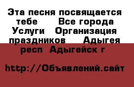 Эта песня посвящается тебе... - Все города Услуги » Организация праздников   . Адыгея респ.,Адыгейск г.